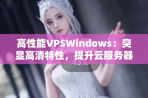 高性能VPSWindows：突显高清特性，提升云服务器体验