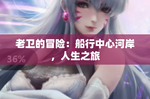 老卫的冒险：船行中心河岸，人生之旅
