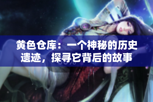 黄色仓库：一个神秘的历史遗迹，探寻它背后的故事