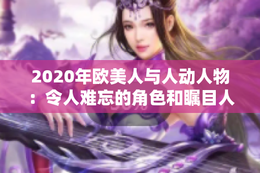 2020年欧美人与人动人物：令人难忘的角色和瞩目人物