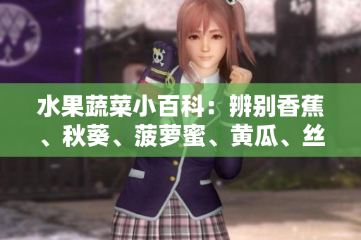 水果蔬菜小百科：辨别香蕉、秋葵、菠萝蜜、黄瓜、丝瓜的特点