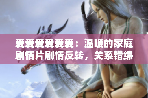 爱爱爱爱爱爱：温暖的家庭剧情片剧情反转，关系错综复杂，令人着迷
