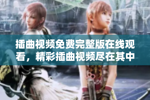 插曲视频免费完整版在线观看，精彩插曲视频尽在其中