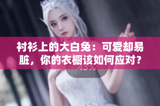 衬衫上的大白兔：可爱却易脏，你的衣橱该如何应对？