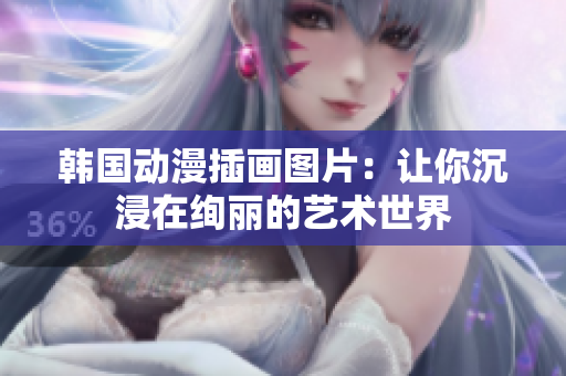 韩国动漫插画图片：让你沉浸在绚丽的艺术世界