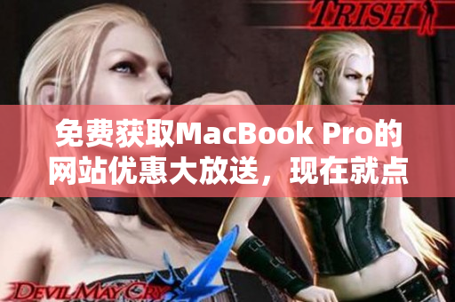 免费获取MacBook Pro的网站优惠大放送，现在就点击获取最新信息!
