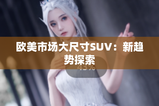 欧美市场大尺寸SUV：新趋势探索