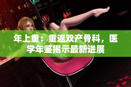 年上重：重返双产骨科，医学年鉴揭示最新进展