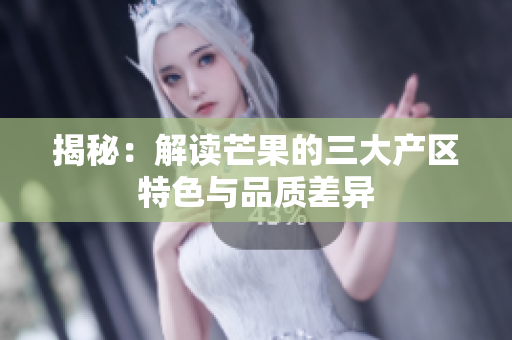 揭秘：解读芒果的三大产区特色与品质差异