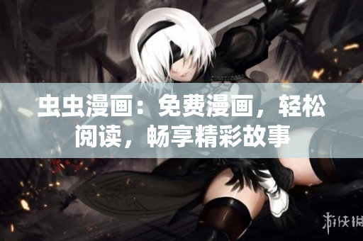 虫虫漫画：免费漫画，轻松阅读，畅享精彩故事