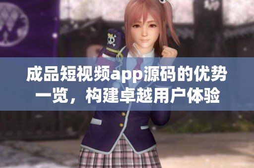 成品短视频app源码的优势一览，构建卓越用户体验