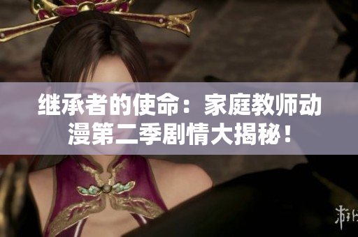 继承者的使命：家庭教师动漫第二季剧情大揭秘！