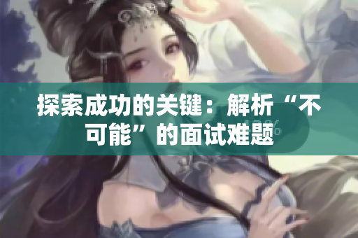 探索成功的关键：解析“不可能”的面试难题