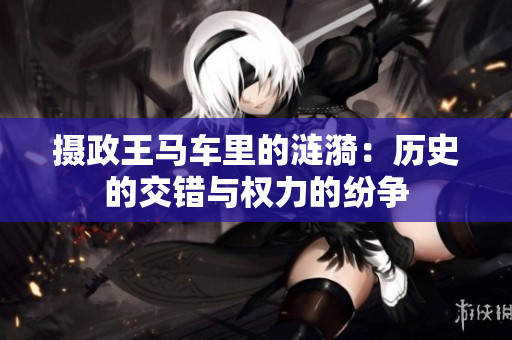 摄政王马车里的涟漪：历史的交错与权力的纷争