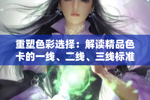 重塑色彩选择：解读精品色卡的一线、二线、三线标准