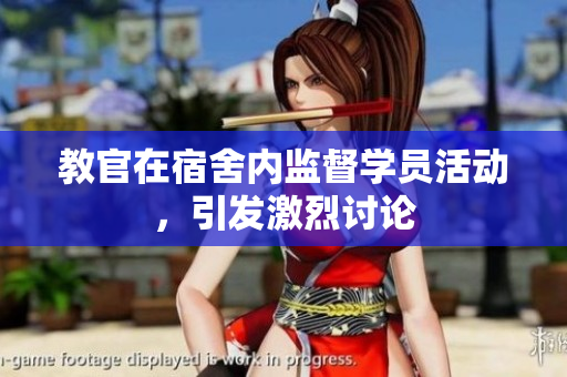 教官在宿舍内监督学员活动，引发激烈讨论
