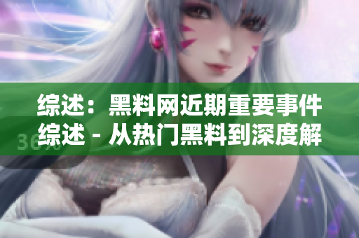 综述：黑料网近期重要事件综述 - 从热门黑料到深度解读