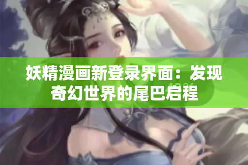 妖精漫画新登录界面：发现奇幻世界的尾巴启程