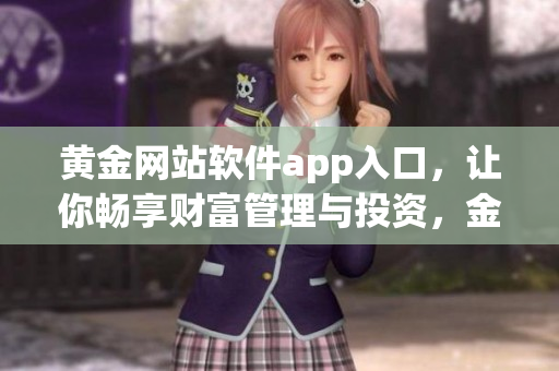 黄金网站软件app入口，让你畅享财富管理与投资，金融信息尽在掌握