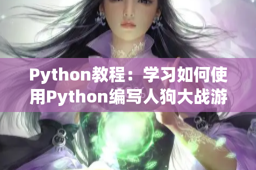 Python教程：学习如何使用Python编写人狗大战游戏，CSDN分享