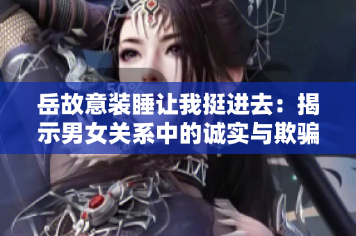 岳故意装睡让我挺进去：揭示男女关系中的诚实与欺骗