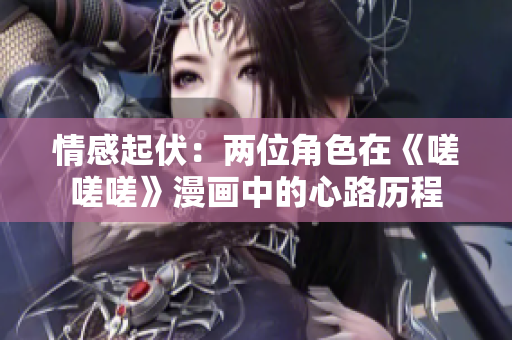 情感起伏：两位角色在《嗟嗟嗟》漫画中的心路历程
