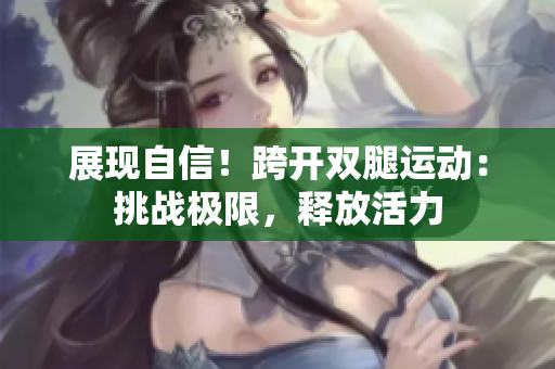 展现自信！跨开双腿运动：挑战极限，释放活力