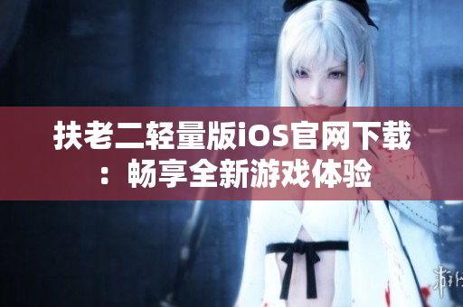 扶老二轻量版iOS官网下载：畅享全新游戏体验