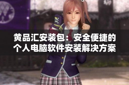 黄品汇安装包：安全便捷的个人电脑软件安装解决方案