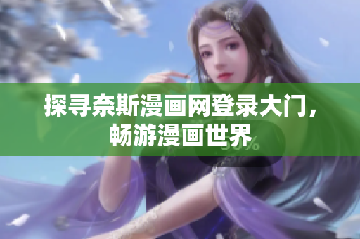 探寻奈斯漫画网登录大门，畅游漫画世界