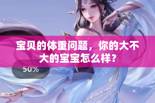 宝贝的体重问题，你的大不大的宝宝怎么样？