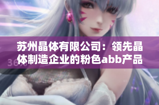 苏州晶体有限公司：领先晶体制造企业的粉色abb产品