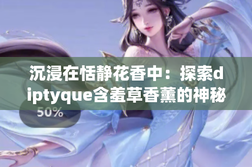 沉浸在恬静花香中：探索diptyque含羞草香薰的神秘魅力