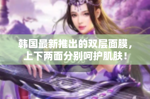 韩国最新推出的双层面膜，上下两面分别呵护肌肤！