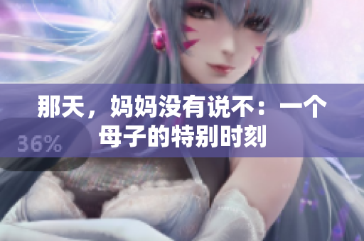 那天，妈妈没有说不：一个母子的特别时刻