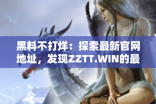 黑料不打烊：探索最新官网地址，发现ZZTT.WIN的最新资讯
