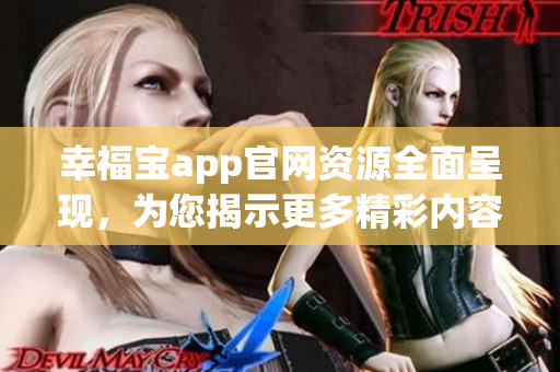 幸福宝app官网资源全面呈现，为您揭示更多精彩内容