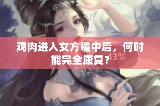 鸡肉进入女方嘴中后，何时能完全康复？