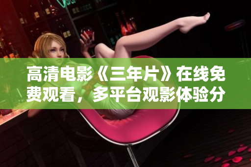 高清电影《三年片》在线免费观看，多平台观影体验分享