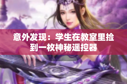 意外发现：学生在教室里捡到一枚神秘遥控器