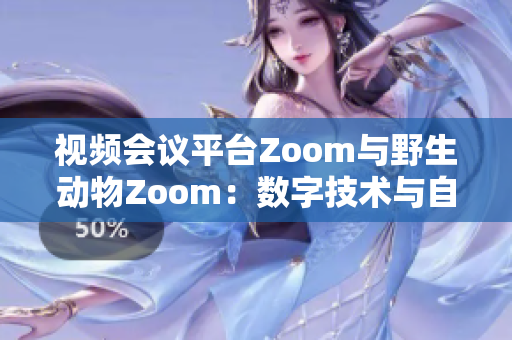 视频会议平台Zoom与野生动物Zoom：数字技术与自然界的交汇