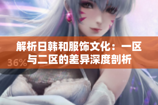 解析日韩和服饰文化：一区与二区的差异深度剖析