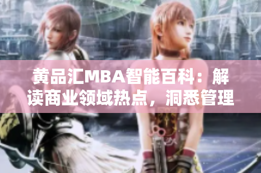 黄品汇MBA智能百科：解读商业领域热点，洞悉管理智慧