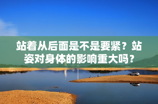站着从后面是不是要紧？站姿对身体的影响重大吗？