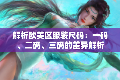 解析欧美区服装尺码：一码、二码、三码的差异解析