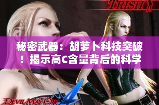 秘密武器：胡萝卜科技突破！揭示高C含量背后的科学奥秘