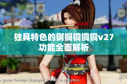 独具特色的锕铜铜铜铜v27功能全面解析