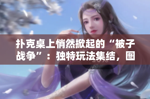 扑克桌上悄然掀起的“被子战争”：独特玩法集结，图片大览