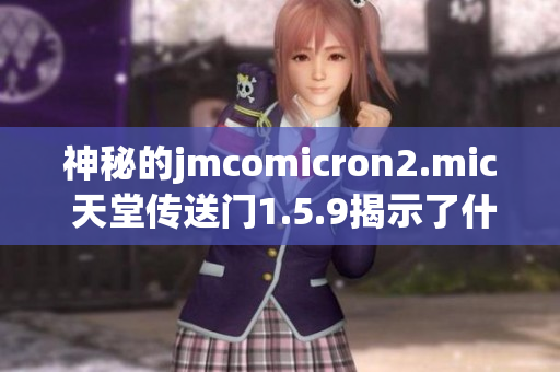 神秘的jmcomicron2.mic 天堂传送门1.5.9揭示了什么秘密？