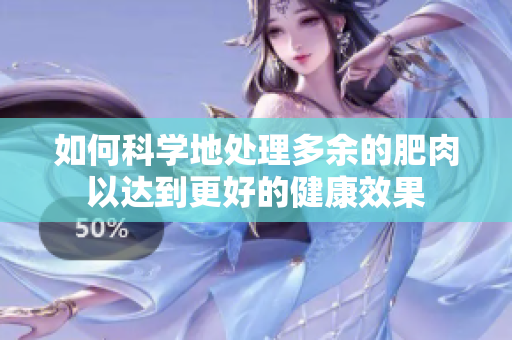 如何科学地处理多余的肥肉以达到更好的健康效果